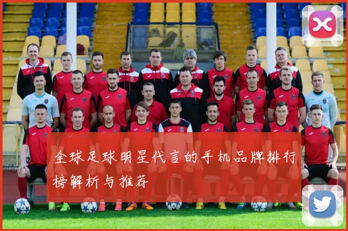 全球足球明星代言的手机品牌排行榜解析与推荐
