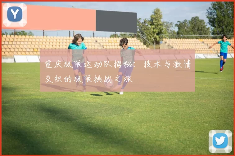 重庆极限运动队揭秘：技术与激情交织的极限挑战之旅