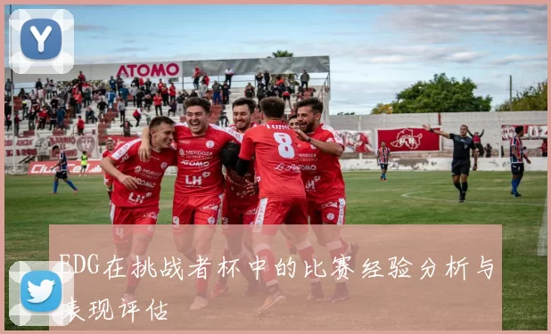 EDG在挑战者杯中的比赛经验分析与表现评估