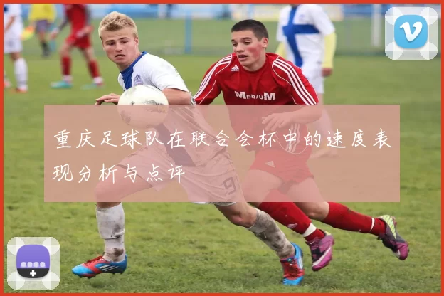 重庆足球队在联合会杯中的速度表现分析与点评