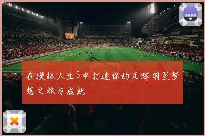 在模拟人生3中打造你的足球明星梦想之旅与成就