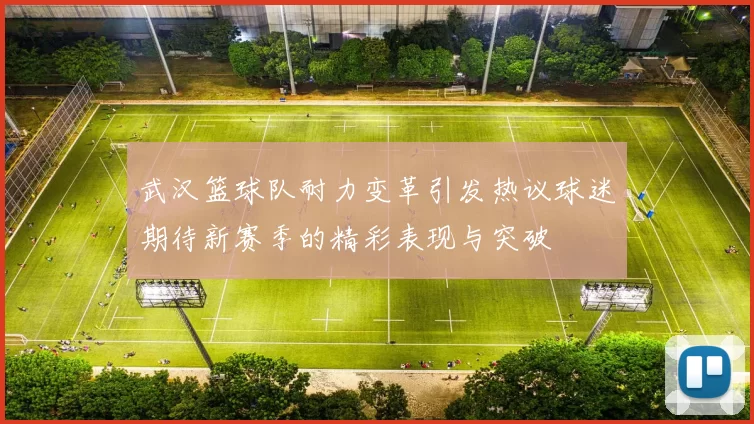 武汉篮球队耐力变革引发热议球迷期待新赛季的精彩表现与突破