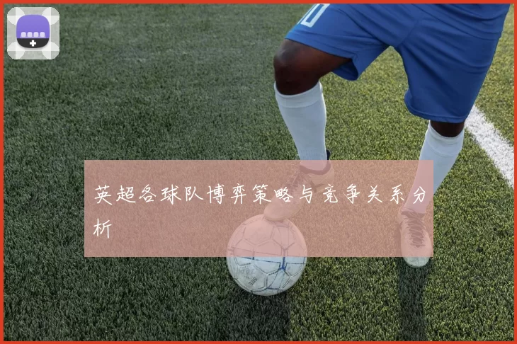 英超各球队博弈策略与竞争关系分析