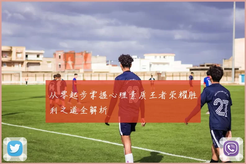 从零起步掌握心理素质王者荣耀胜利之道全解析