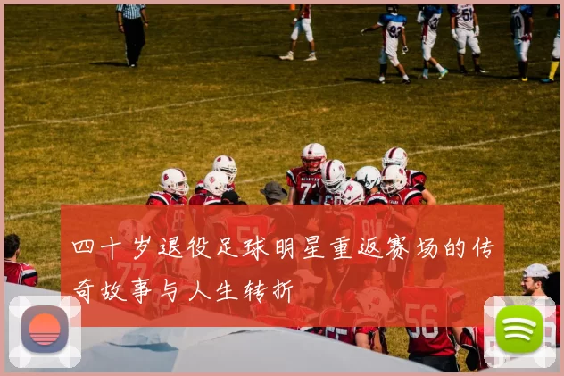 四十岁退役足球明星重返赛场的传奇故事与人生转折