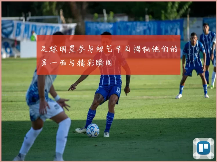 足球明星参与综艺节目揭秘他们的另一面与精彩瞬间