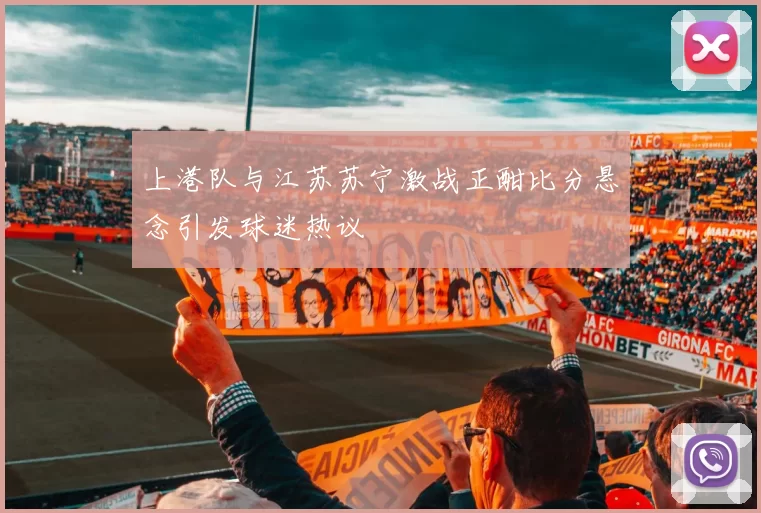 上港队与江苏苏宁激战正酣比分悬念引发球迷热议