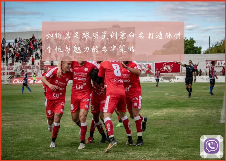 如何为足球明星创意命名打造独特个性与魅力的名字策略