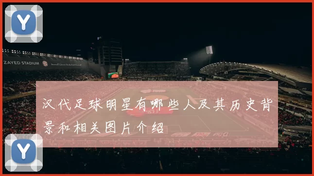 汉代足球明星有哪些人及其历史背景和相关图片介绍