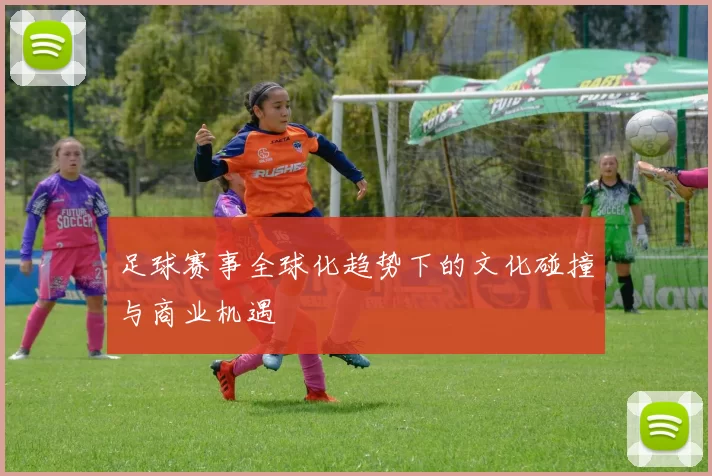足球赛事全球化趋势下的文化碰撞与商业机遇