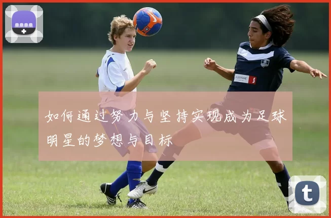 如何通过努力与坚持实现成为足球明星的梦想与目标