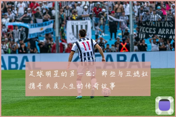 足球明星的另一面：那些与丑媳妇携手共度人生的传奇故事