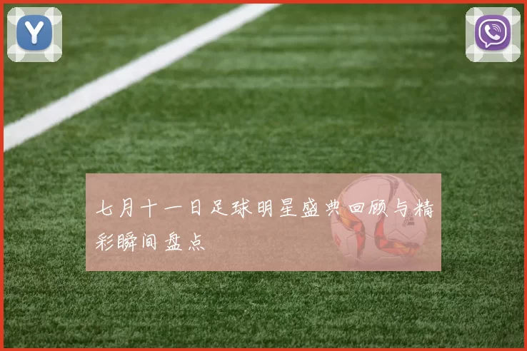 七月十一日足球明星盛典回顾与精彩瞬间盘点