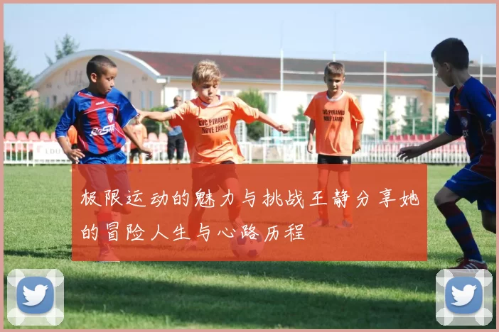 极限运动的魅力与挑战王静分享她的冒险人生与心路历程