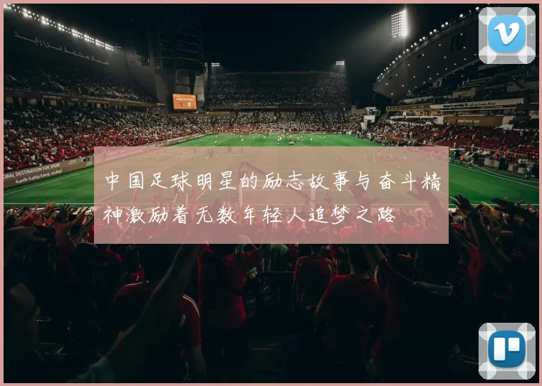 中国足球明星的励志故事与奋斗精神激励着无数年轻人追梦之路