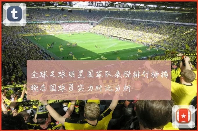 全球足球明星国家队表现排行榜揭晓各国球员实力对比分析