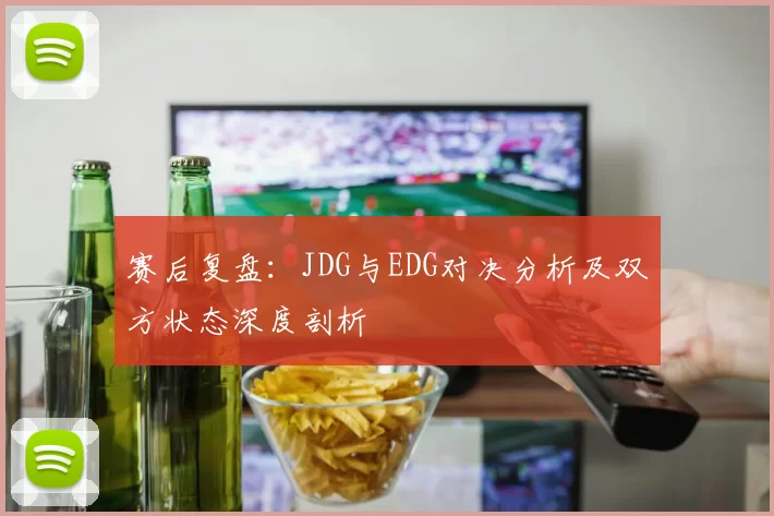 赛后复盘：JDG与EDG对决分析及双方状态深度剖析