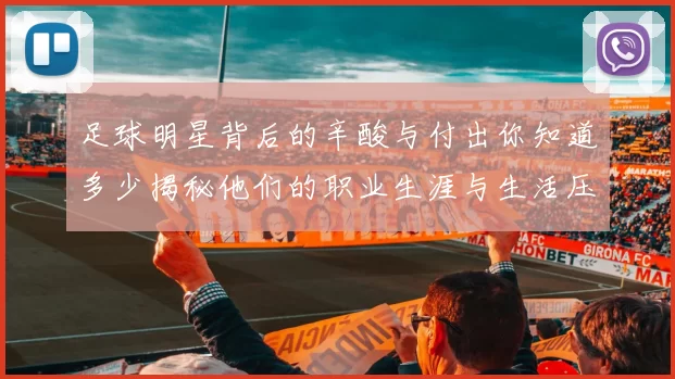 足球明星背后的辛酸与付出你知道多少揭秘他们的职业生涯与生活压力