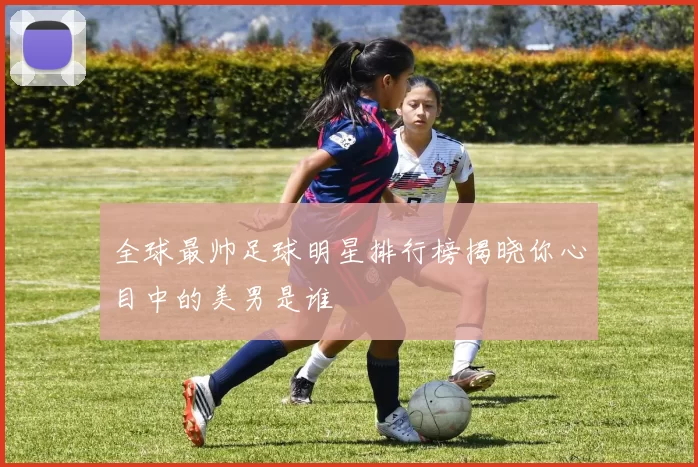 全球最帅足球明星排行榜揭晓你心目中的美男是谁
