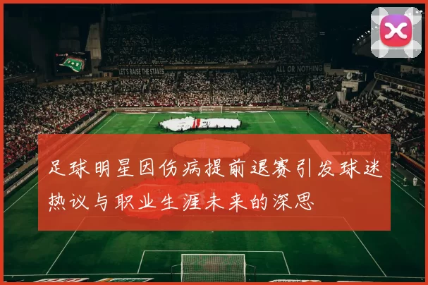 足球明星因伤病提前退赛引发球迷热议与职业生涯未来的深思