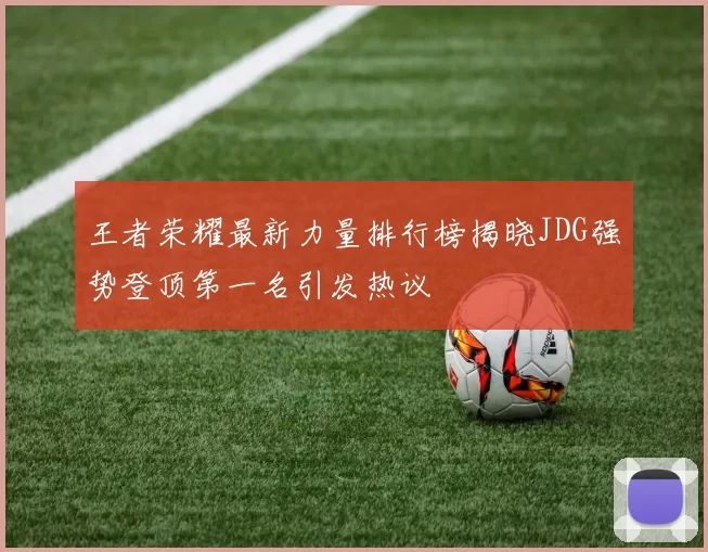王者荣耀最新力量排行榜揭晓JDG强势登顶第一名引发热议