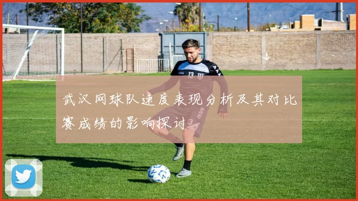 武汉网球队速度表现分析及其对比赛成绩的影响探讨