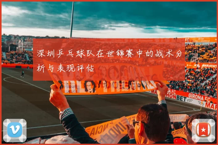深圳乒乓球队在世锦赛中的战术分析与表现评估