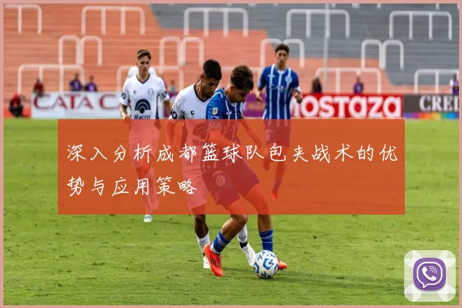 深入分析成都篮球队包夹战术的优势与应用策略