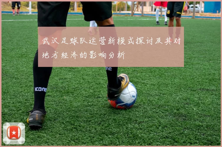 武汉足球队运营新模式探讨及其对地方经济的影响分析