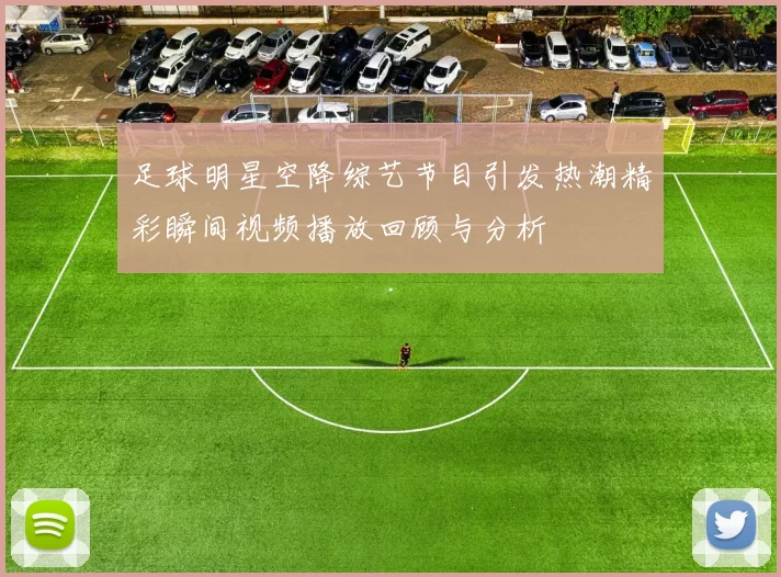足球明星空降综艺节目引发热潮精彩瞬间视频播放回顾与分析